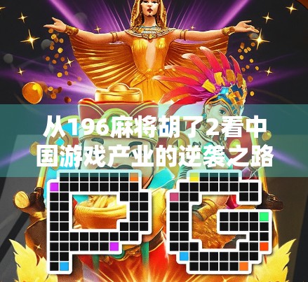 从196麻将胡了2看中国游戏产业的逆袭之路，从模仿到创新的十年蜕变