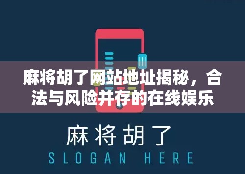 麻将胡了网站地址揭秘，合法与风险并存的在线娱乐新风口？
