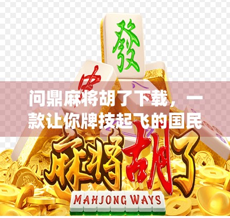 问鼎麻将胡了下载,一款让你牌技起飞的国民级麻将App,真的值得一试吗? 问鼎麻将胡了下载,一款让你牌技起飞的国民级麻将App,真的值得一试吗?