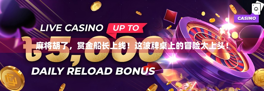 麻将胡了，赏金船长上线！这波牌桌上的冒险太上头！