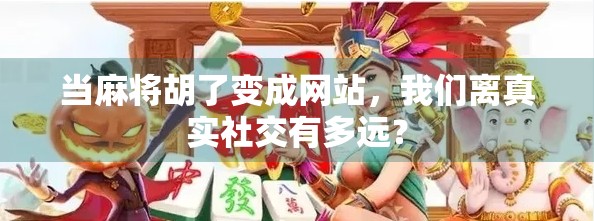 当麻将胡了变成网站，我们离真实社交有多远？