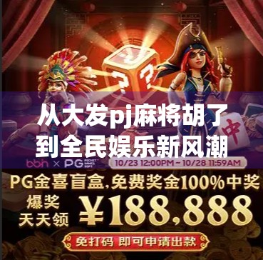 从大发pj麻将胡了到全民娱乐新风潮，一场关于数字时代麻将文化的深度解码