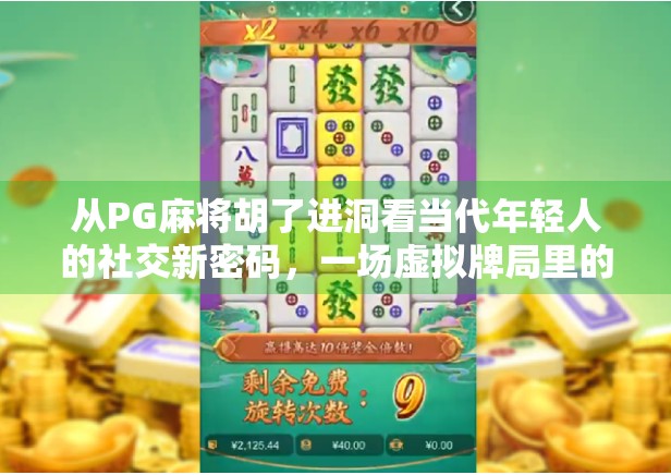 从PG麻将胡了进洞看当代年轻人的社交新密码，一场虚拟牌局里的真实情感连接