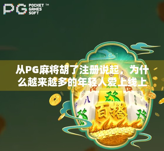 从PG麻将胡了注册说起，为什么越来越多的年轻人爱上线上麻将？