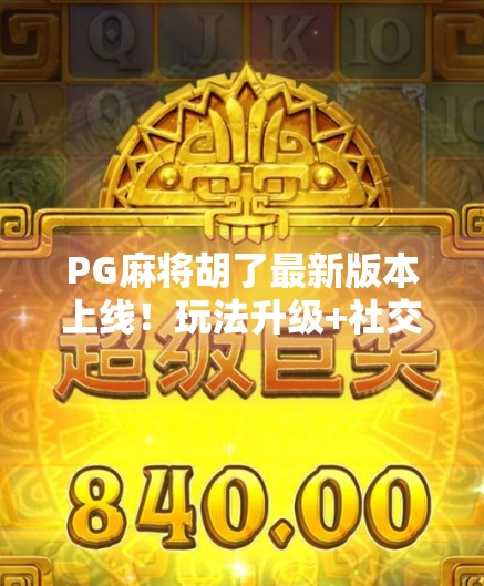 PG麻将胡了最新版本上线!玩法升级+社交爆爽,你还在等什么? PG麻将胡了最新版本上线!玩法升级+社交爆爽,你还在等什么?