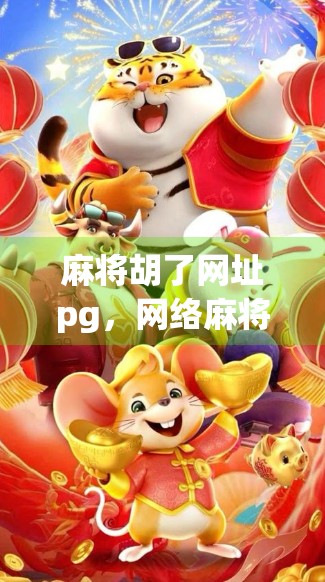 麻将胡了网址pg,网络麻将的便利背后,藏着多少你不知道的风险? 麻将胡了网址pg,网络麻将的便利背后,藏着多少你不知道的风险?