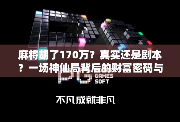 麻将胡了170万?真实还是剧本?一场神仙局背后的财富密码与人性暗流