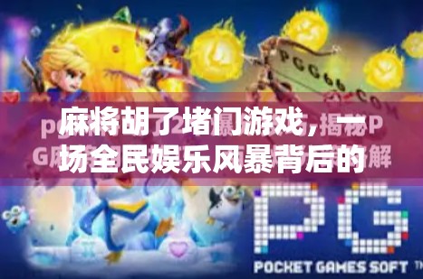 麻将胡了堵门游戏,一场全民娱乐风暴背后的社交密码