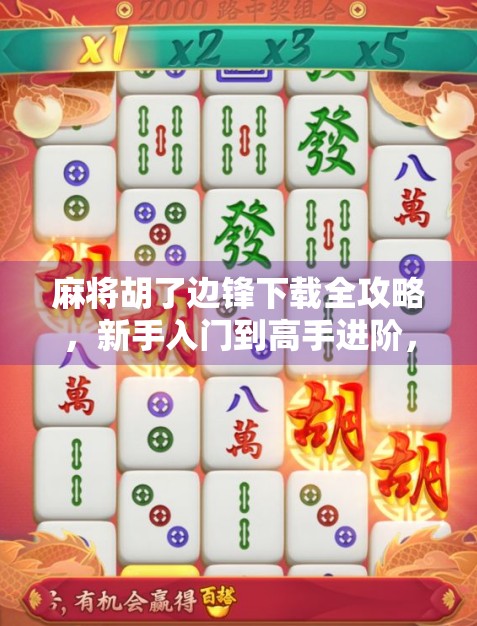 麻将胡了边锋下载全攻略，新手入门到高手进阶，一文带你玩转经典棋牌！