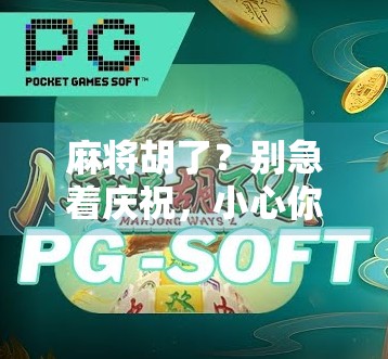 麻将胡了?别急着庆祝,小心你的好运正在悄悄掏空你的钱包!