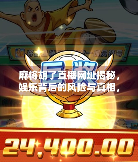 麻将胡了直播网址揭秘，娱乐背后的风险与真相，别让爽变成坑！