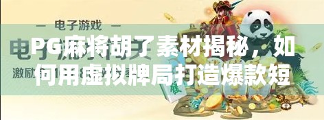 PG麻将胡了素材揭秘，如何用虚拟牌局打造爆款短视频？