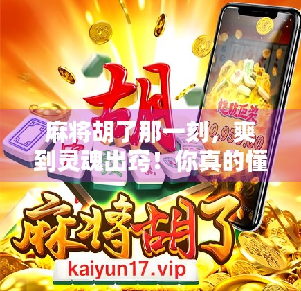 麻将胡了那一刻，爽到灵魂出窍！你真的懂这种快乐吗？