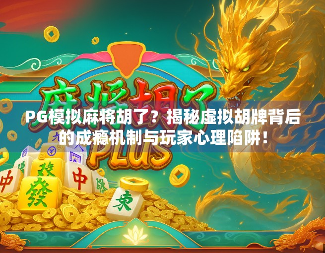PG模拟麻将胡了？揭秘虚拟胡牌背后的成瘾机制与玩家心理陷阱！