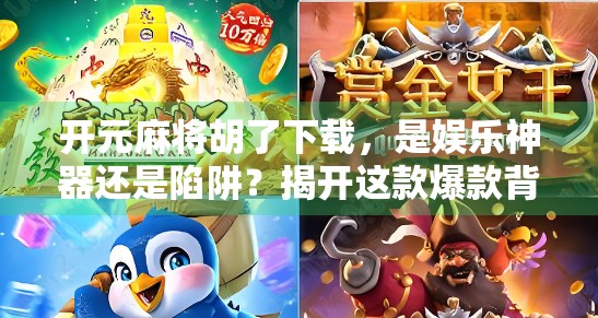 开元麻将胡了下载，是娱乐神器还是陷阱？揭开这款爆款背后的真相！