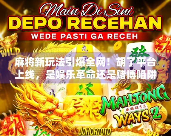 麻将新玩法引爆全网！胡了平台上线，是娱乐革命还是赌博陷阱？