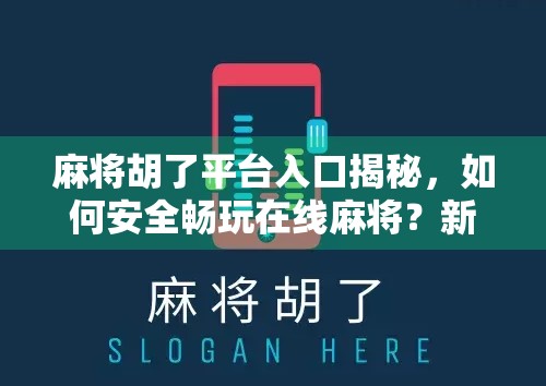 麻将胡了平台入口揭秘,如何安全畅玩在线麻将?新手必看避坑指南!
