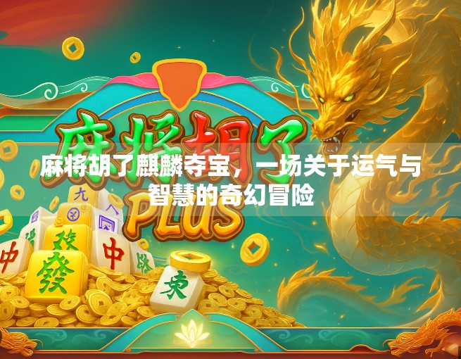 麻将胡了麒麟夺宝，一场关于运气与智慧的奇幻冒险