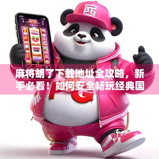 麻将胡了下载地址全攻略,新手必看!如何安全畅玩经典国粹?