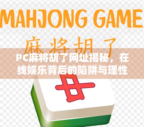 PC麻将胡了网址揭秘,在线娱乐背后的陷阱与理性选择指南