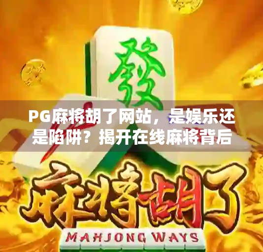 PG麻将胡了网站，是娱乐还是陷阱？揭开在线麻将背后的真相