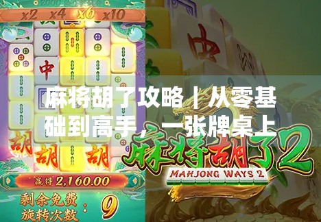 麻将胡了攻略｜从零基础到高手，一张牌桌上的智慧与运气博弈全解析！