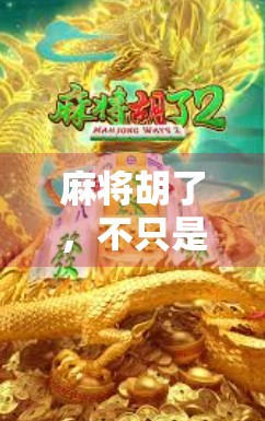 麻将胡了，不只是娱乐，更是中国式智慧的沉浸体验