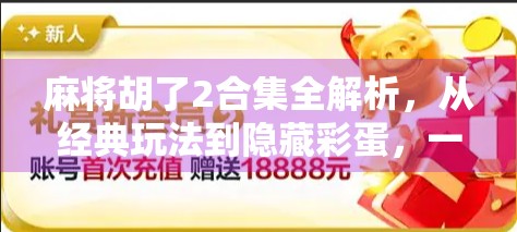 麻将胡了2合集全解析，从经典玩法到隐藏彩蛋，一文带你玩转胡出境界！