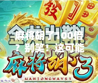 麻将胡了100倍？别笑！这可能是你人生中最暴富的一次运气！