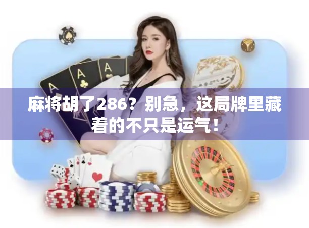 麻将胡了286?别急,这局牌里藏着的不只是运气!