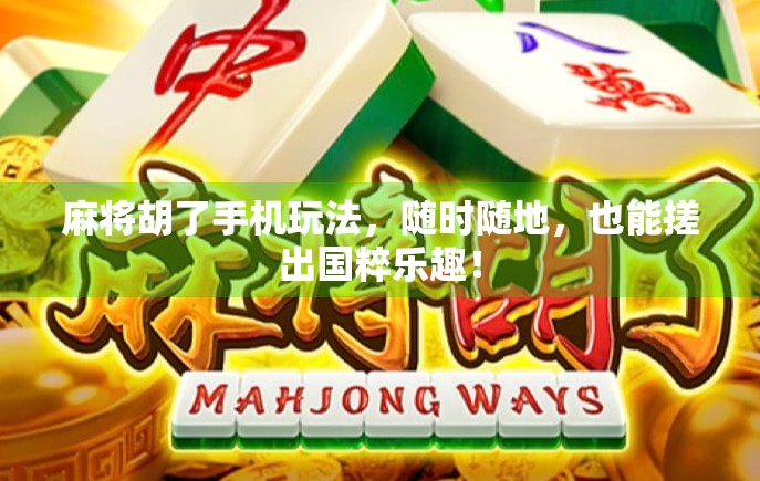 麻将胡了手机玩法，随时随地，也能搓出国粹乐趣！