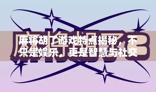 麻将胡了游戏特点揭秘,不只是娱乐,更是智慧与社交的融合体!