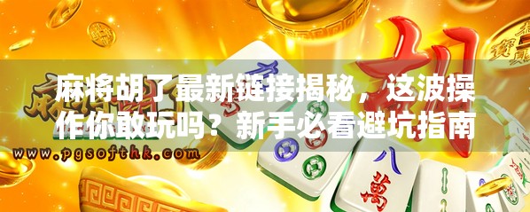 麻将胡了最新链接揭秘,这波操作你敢玩吗?新手必看避坑指南!