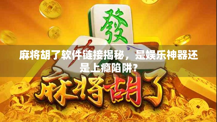 麻将胡了软件链接揭秘，是娱乐神器还是上瘾陷阱？