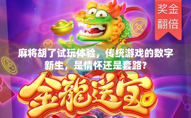 麻将胡了试玩体验,传统游戏的数字新生,是情怀还是套路? 麻将胡了试玩体验,传统游戏的数字新生,是情怀还是套路?