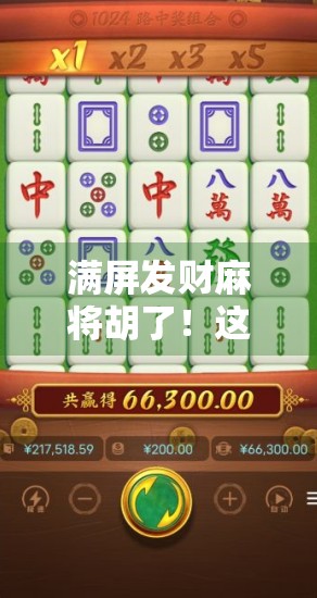 满屏发财麻将胡了!这波好运暴击让全网都坐不住了! 满屏发财麻将胡了!这波好运暴击让全网都坐不住了!