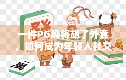 一件PG麻将胡了外套，如何成为年轻人社交货币？