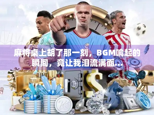 麻将桌上胡了那一刻,BGM响起的瞬间,竟让我泪流满面… 麻将桌上胡了那一刻,BGM响起的瞬间,竟让我泪流满面…