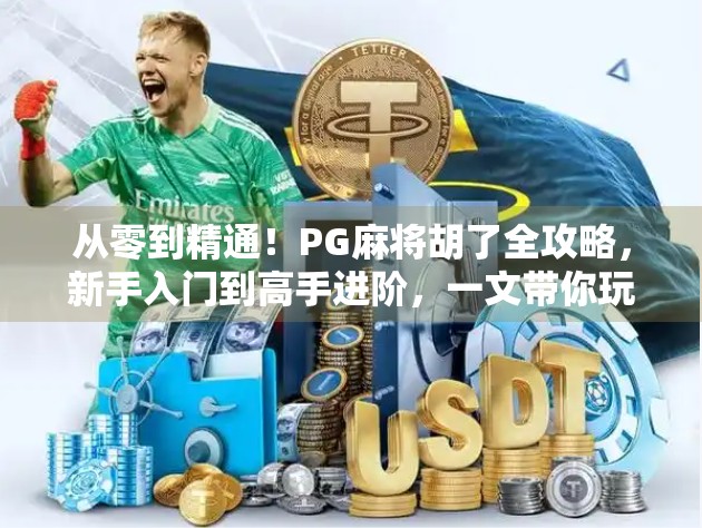 从零到精通!PG麻将胡了全攻略,新手入门到高手进阶,一文带你玩转线上麻将世界 从零到精通!PG麻将胡了全攻略,新手入门到高手进阶,一文带你玩转线上麻将世界