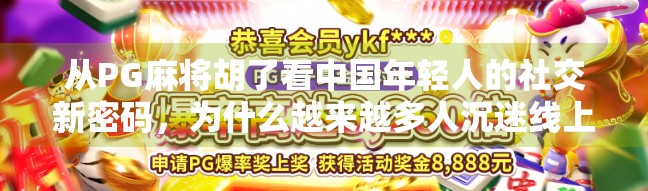 从PG麻将胡了看中国年轻人的社交新密码，为什么越来越多人沉迷线上牌局？