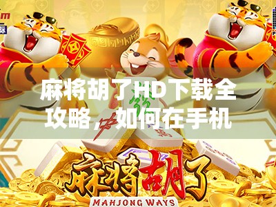 麻将胡了HD下载全攻略,如何在手机上畅玩经典国粹,新手也能秒变老手! 麻将胡了HD下载全攻略,如何在手机上畅玩经典国粹,新手也能秒变老手!