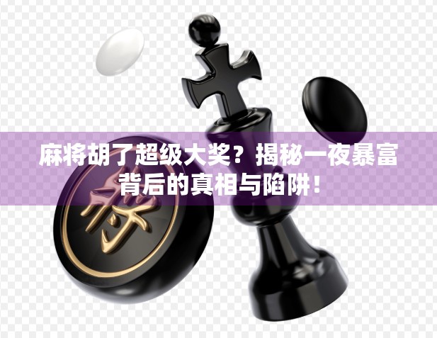 麻将胡了超级大奖？揭秘一夜暴富背后的真相与陷阱！