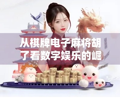 从棋牌电子麻将胡了看数字娱乐的崛起与隐忧,年轻人为何沉迷虚拟牌局? 从棋牌电子麻将胡了看数字娱乐的崛起与隐忧,年轻人为何沉迷虚拟牌局?