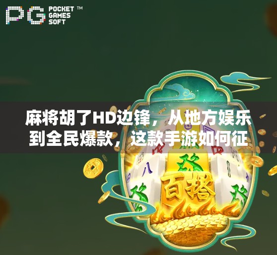 麻将胡了HD边锋，从地方娱乐到全民爆款，这款手游如何征服千万玩家？