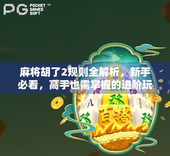 麻将胡了2规则全解析,新手必看,高手也需掌握的进阶玩法! 麻将胡了2规则全解析,新手必看,高手也需掌握的进阶玩法!