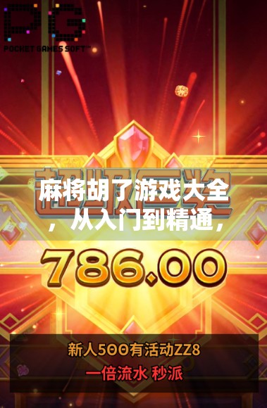 麻将胡了游戏大全，从入门到精通，带你玩转中国最经典的棋牌玩法！