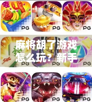 麻将胡了游戏怎么玩？新手必看的入门指南，轻松上手不踩坑！