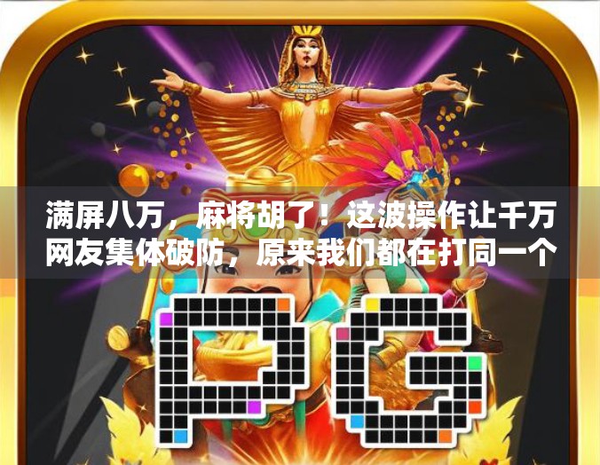 满屏八万,麻将胡了!这波操作让千万网友集体破防,原来我们都在打同一个梦! 满屏八万,麻将胡了!这波操作让千万网友集体破防,原来我们都在打同一个梦!