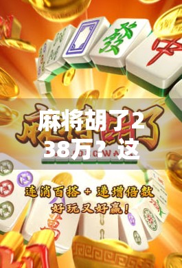 麻将胡了238万？这背后藏着的不只是运气，还有人性的试炼！