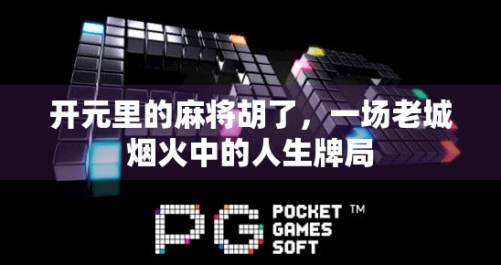 开元里的麻将胡了,一场老城烟火中的人生牌局